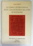 LE COMBAT INTERNATIONAL POUR L &#039;EMANCIPATION DES JUIFS DE ROUMANIE par CAROL IANCU , DOCUMENTS ET TEMOIGNAGES , VOLUME I : 1913 -1919 , APARUTA 1994