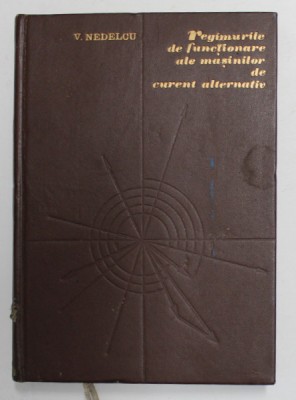 REGIMURILE DE FUNCTIONARE ALE MASINILOR DE CURENT ALTERNATIV de V. NEDELCU , 1968 foto