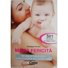 Mama fericita. Tot ceea ce trebuie sa stii pentru a-ti creste cat mai bine copilul. 501 intrebari si raspunsuri &ndash; Giuseppe Ferrari