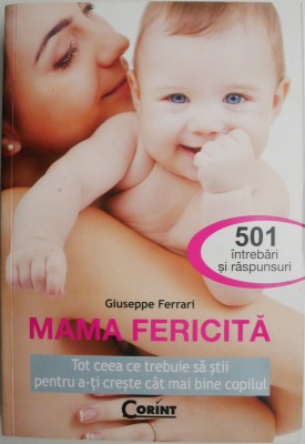 Mama fericita. Tot ceea ce trebuie sa stii pentru a-ti creste cat mai bine copilul. 501 intrebari si raspunsuri &amp;ndash; Giuseppe Ferrari foto