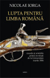 Lupta pentru limba rom&acirc;nă. Cauzele și urmările primei revoluții de la Universitate, martie 1906 - Paperback brosat - Nicolae Iorga - Cartex