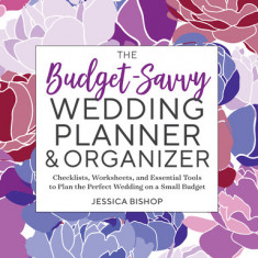 The Budget-Savvy Wedding Planner & Organizer: Checklists, Worksheets, and Essential Tools to Plan the Perfect Wedding on a Small Budget