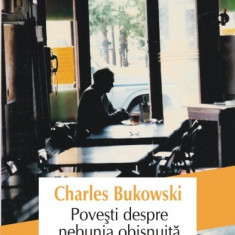 POVESTI DESPRE NEBUNIA OBISNUITA - CHARLES BUKOWSKI