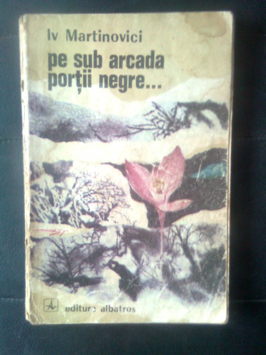 Iv Martinovici - Pe sub arcada portii negre (Editura Albatros, 1972)