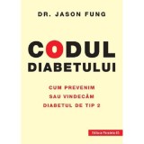 Codul diabetului. Cum prevenim sau vindecam diabetul de tip 2 - Jason Fung