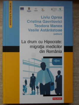 LA DRUM CU HIPOCRATE: MIGRATIA MEDICILOR DIN ROMANIA-LIVIU OPREA, CRISTINA GAVRILOVICI, TEODORA MANEA, VASILE AS