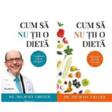 Cum sa nu tii o dieta Volumele 1+2 - Michael Greger