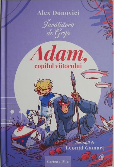 Invatatorii de Grija. Adam, copilul viitorului (Cartea a IV-a) &ndash; Alex Donovici