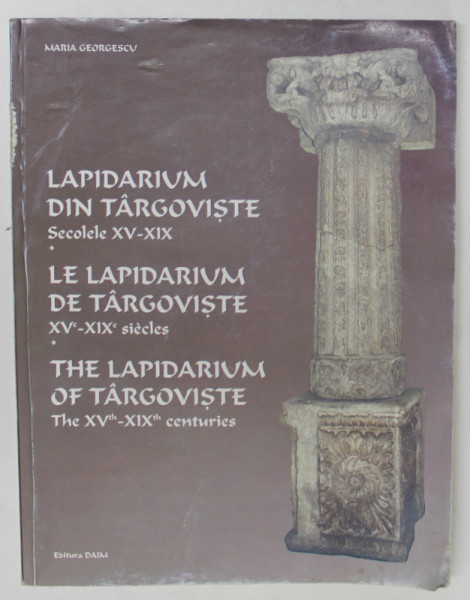LAPIDARIUM DIN TARGOVISTE - SECOLELE XV - XIX de MARIA GEORGESCU , EDITIE IN ROMANA - FRANCEZA - ENGLEZA , 2002 * DEFECT COTOR