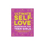 Ultimate Self-Love Workbook for Teen Girls: Build Confidence, Release Self-Doubt, and Embrace Who You Are