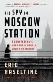 The Spy in Moscow Station: A Counterspy&#039;s Hunt for a Deadly Cold War Threat