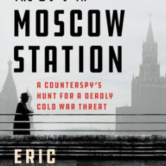 The Spy in Moscow Station: A Counterspy's Hunt for a Deadly Cold War Threat