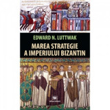 Marea strategie a Imperiului Bizantin - Edward Luttwak
