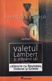 Valetul Lambert si stapanii sai. Calatorie cu Rousseau, Diderot si Grimm - Francois Vallejo