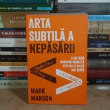 MARK MANSON - ARTA SUBTILA A NEPASARII : O METODA NONCONFORMISTA PENTRU O VIATA MAI BUNA , 2017 *