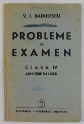 PROBLEME DE EXAMEN , CLASA IV , ADMITERE IN LICEU de V.I. BADULESCU , 1940 foto