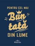 Pentru cel mai bun tată din lume - Hardcover - Prestige