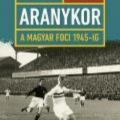 Az első aranykor - A magyar foci 1945-ig - Szegedi Péter