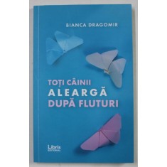 TOTI CAINII ALEARGA DUPA FLUTURI de BIANCA DRAGOMIR , 2019