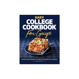 Easy College Cookbook for Guys: Effortless Recipes to Learn the Basics of Cooking