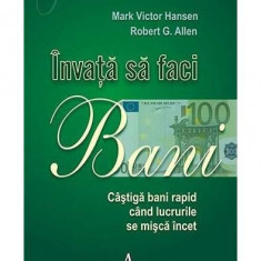 Învață să faci bani. Câștigă bani rapid când lucrurile se mișcă încet - Paperback - Mark Victor Hansen, Robert Allen - Amaltea