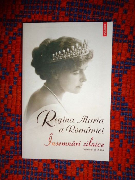 Regina Maria a Romaniei - Insemnari zilnice / volumul al IX -lea / editura polirom , an 2012