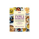 The Complete Type 2 Diabetes Cookbook for Beginners 2025: 150 Easy and Heart-Healthy Recipes