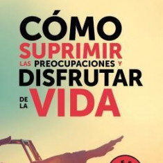 Camo Suprimir Las Preocupaciones y Disfrutar de la Vida / How to Stop Worrying and Start Living