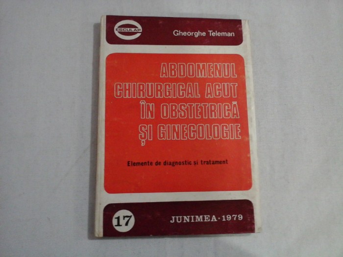 ABDOMENUL CHIRURGICAL ACUT IN OBSTETRICA SI GINECOLOGIE - GHEORGHE TELEMAN