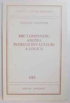 MIC COMPENDIU ASUPRA INTREGII INVATATURI A LOGICII de DIMITRIE CANTEMIR ,1995 foto