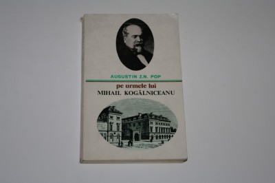 Pe urmele lui Mihail Kogalniceanu - Augustin Z. N. Pop foto