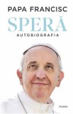 Spera. Autobiografia - Papa Francisc