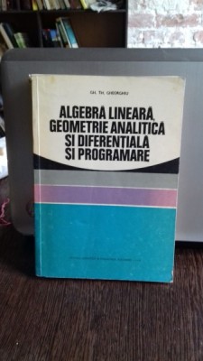 ALGEBRA LINEARA, GEOMETRIE ANALITICA SI DIFERENTIALA SI PROGRAMARE - GH.TH. GHEORGHIU foto