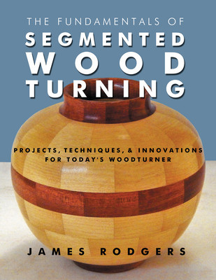 The Fundamentals of Segmented Woodturning: Projects, Techniques &amp;amp; Innovations for Today S Woodturner foto