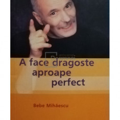 Bebe Mihaescu - A face dragoste aproape perfect (editia 2003)