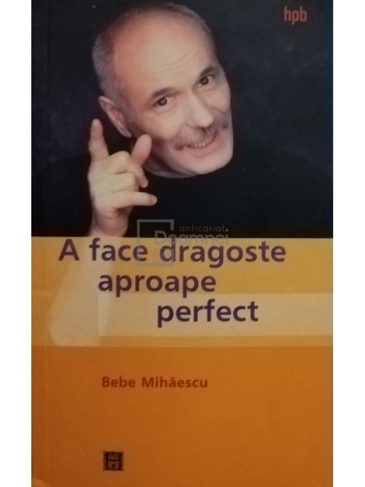Bebe Mihaescu - A face dragoste aproape perfect (Editia: 2003)