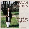 CD Populara: Traian Jurchela - De n-ar fi dor pe Pamant (original; DOAR DISCUL )
