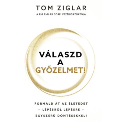 V&amp;aacute;laszd a győzelmet! - Form&amp;aacute;ld &amp;aacute;t az &amp;eacute;letedet - l&amp;eacute;p&amp;eacute;sről l&amp;eacute;p&amp;eacute;sre - egyszerű d&amp;ouml;nt&amp;eacute;sekkel! - Tom Ziglar foto