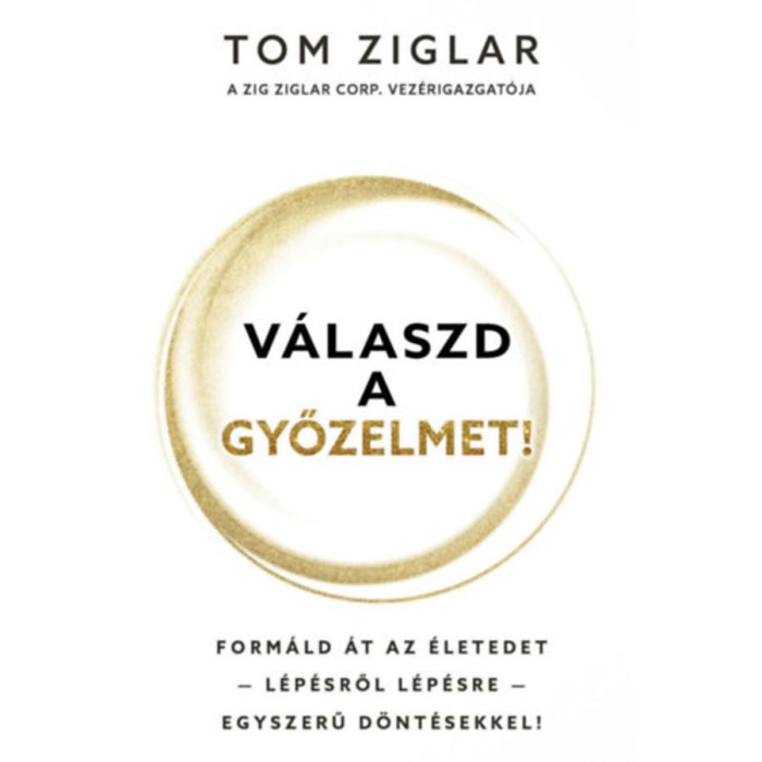 V&aacute;laszd a győzelmet! - Form&aacute;ld &aacute;t az &eacute;letedet - l&eacute;p&eacute;sről l&eacute;p&eacute;sre - egyszerű d&ouml;nt&eacute;sekkel! - Tom Ziglar