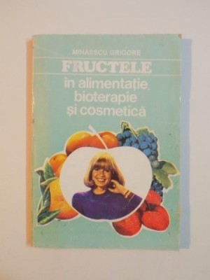 FRUCTELE IN ALIMENTATIE,BIOTERAPIE SI COSMETICA de MIHAESCU GRIGORE 1994 foto
