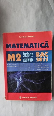 MATEMATICA M2 SUBIECTE REZOLVATE BACALAUREAT TOATE FILIERELE , ION BUCUR POPESCU .EDITURA CARMINIS . foto