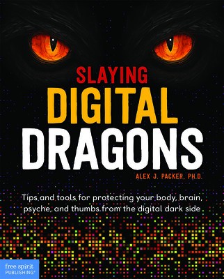 Slaying Digital Dragons: Tips and Tools for Protecting Your Body, Brain, Psyche, and Thumbs from the Digital Dark Side