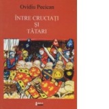 Intre cruciati si tatari - Ovidiu Pecican