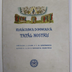 RUGACIUNEA DOMNEASCA TATAL NOSTRU - INTRODUCERE SI LAMURIRI de I.D. STEFANESCU , ilustratii in culori de SEVASTIA DIMITRIU ,1946 ,