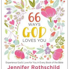 66 Ways God Loves You: Experience God's Love for You in Every Book of the Bible