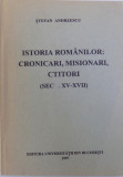 ISTORIA ROMANILOR : CRONICARI , MISIONARI , CTITORI ( SEC. XV - XVII ) de STEFAN ANDREESCU, 1997