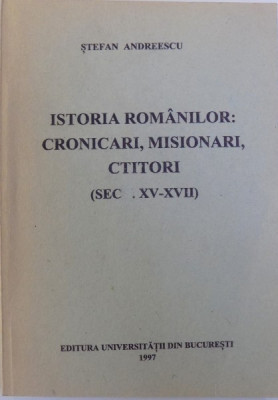 ISTORIA ROMANILOR : CRONICARI , MISIONARI , CTITORI ( SEC. XV - XVII ) de STEFAN ANDREESCU, 1997 foto