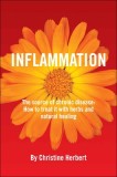 Inflammation, the Source of Chronic Disease: How to Treat It with Herbs and Natural Healing