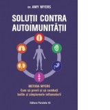 Solutii contra autoimunitatii. Metoda Myers. Cum sa previi si sa combati toate bolile si simptomele inflamatorii - Amy Myers