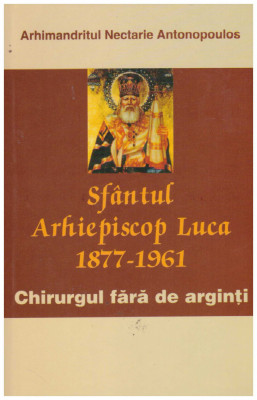 Arhimandritul Nectarie Antonopoulos - Sfantul Arhiepiscop Luca (1877-1961). Chirurgul fara de arginti - 131248 foto